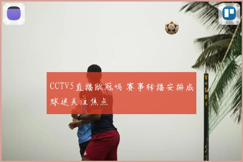 CCTV5直播欧冠吗 赛事转播安排成球迷关注焦点