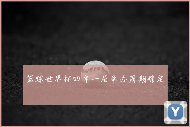 篮球世界杯四年一届举办周期确定