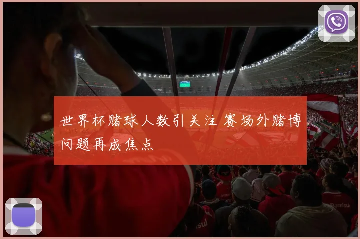 世界杯赌球人数引关注 赛场外赌博问题再成焦点