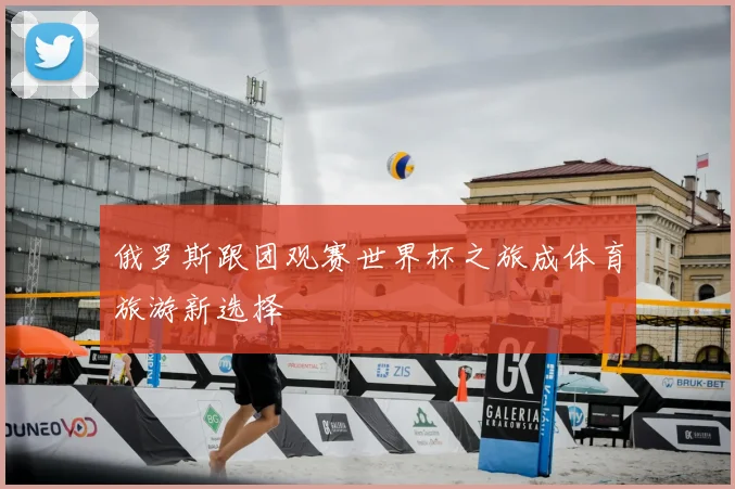 俄罗斯跟团观赛世界杯之旅成体育旅游新选择