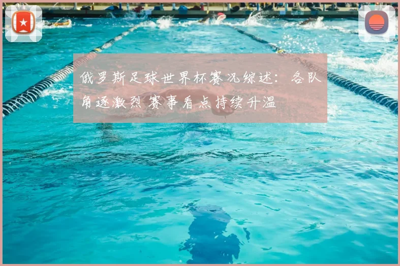 俄罗斯足球世界杯赛况综述：各队角逐激烈 赛事看点持续升温