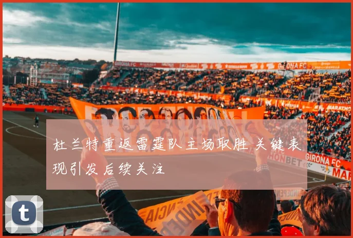 杜兰特重返雷霆队主场取胜 关键表现引发后续关注