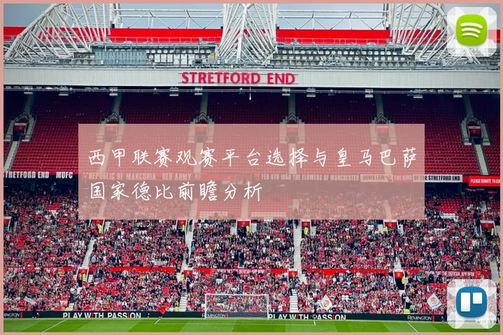 西甲联赛观赛平台选择与皇马巴萨国家德比前瞻分析