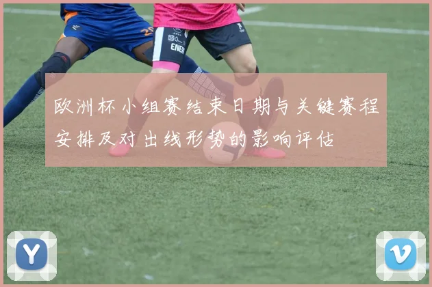 欧洲杯小组赛结束日期与关键赛程安排及对出线形势的影响评估