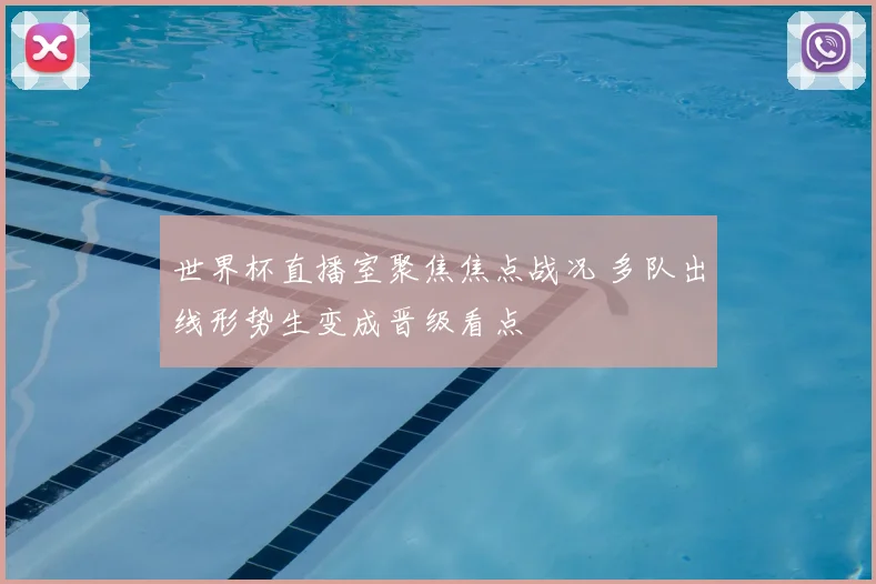 世界杯直播室聚焦焦点战况 多队出线形势生变成晋级看点