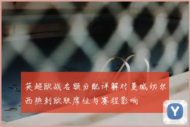 英超欧战名额分配详解对曼城切尔西热刺欧联席位与赛程影响