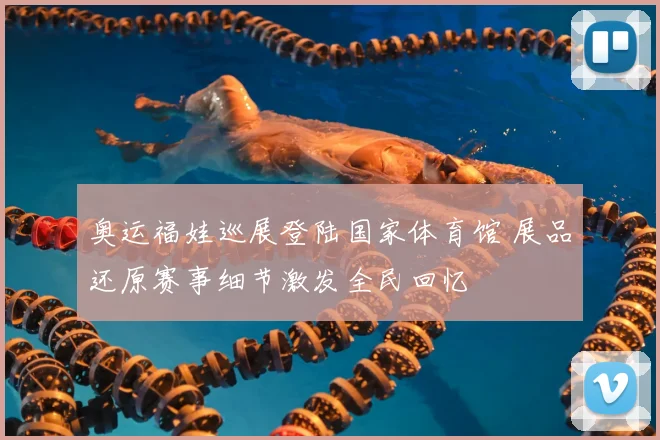 奥运福娃巡展登陆国家体育馆 展品还原赛事细节激发全民回忆