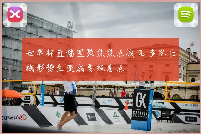 世界杯直播室聚焦焦点战况 多队出线形势生变成晋级看点