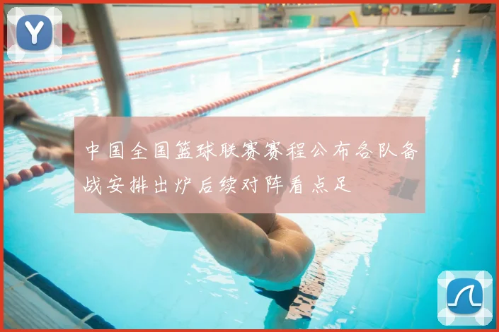 中国全国篮球联赛赛程公布各队备战安排出炉后续对阵看点足