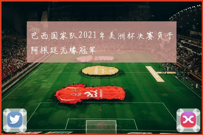 巴西国家队2021年美洲杯决赛负于阿根廷无缘冠军