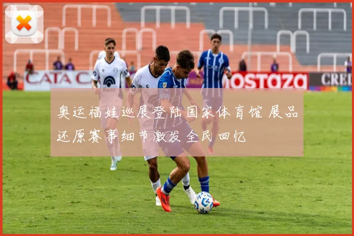 奥运福娃巡展登陆国家体育馆 展品还原赛事细节激发全民回忆