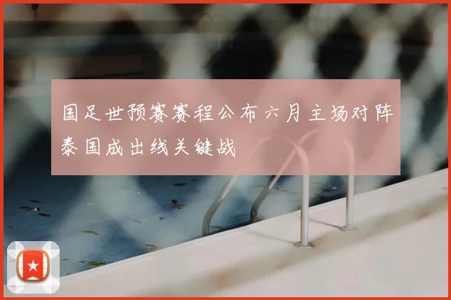 国足世预赛赛程公布六月主场对阵泰国成出线关键战