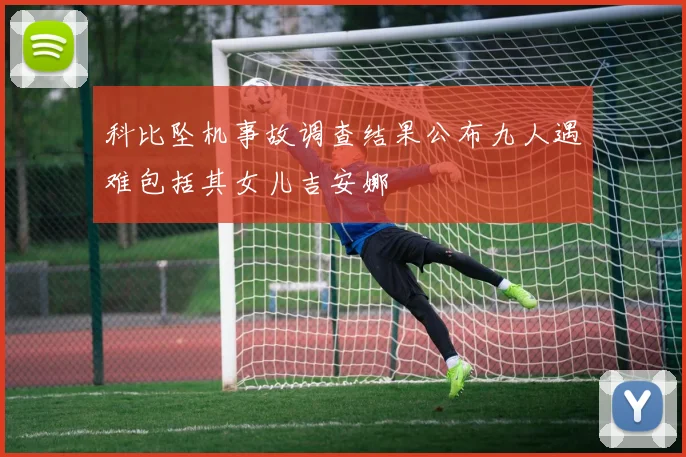 科比坠机事故调查结果公布九人遇难包括其女儿吉安娜