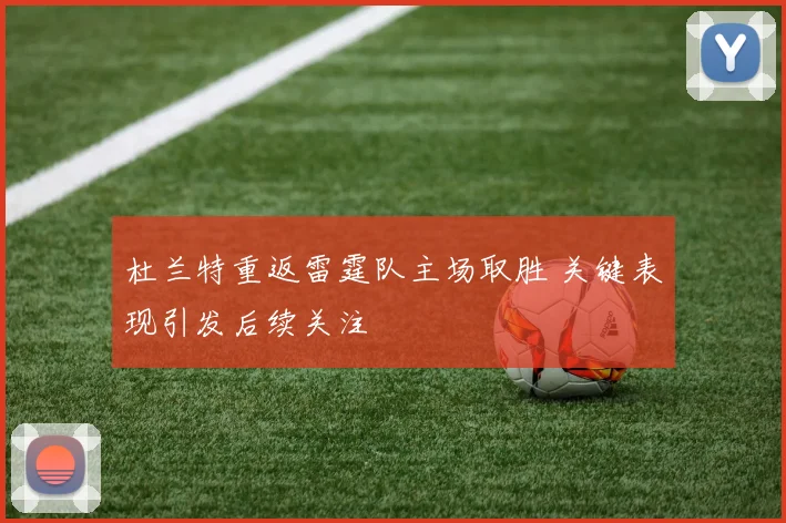 杜兰特重返雷霆队主场取胜 关键表现引发后续关注