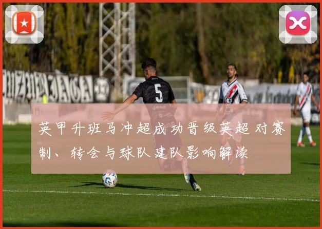 英甲升班马冲超成功晋级英超 对赛制、转会与球队建队影响解读